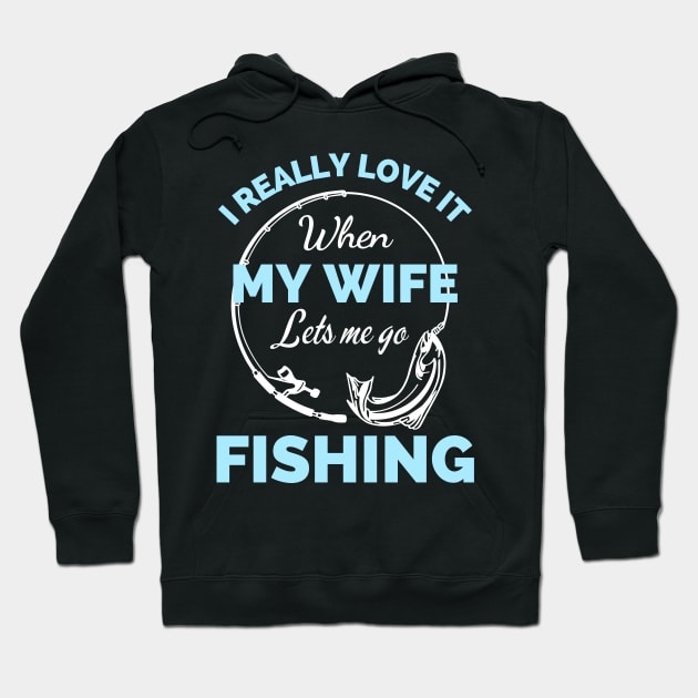 I Really Love It When My Wife Lets Me Go Fishing - Cool Funny Fishing Lover Hoodie by Famgift